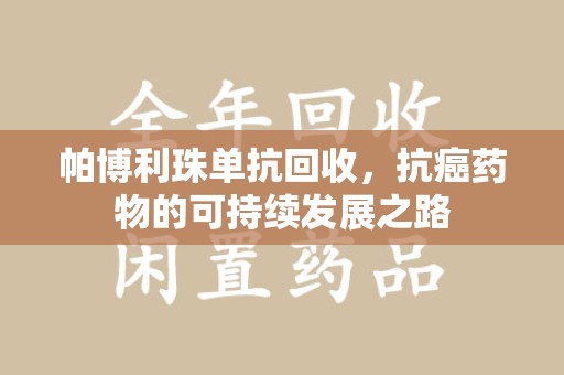 济宁帕博利珠单抗回收，抗癌药物的可持续发展之路