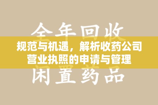 济宁规范与机遇，解析收药公司营业执照的申请与管理