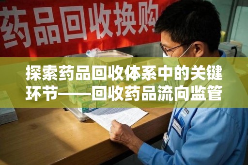 济宁探索药品回收体系中的关键环节——回收药品流向监管的重要性