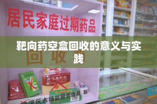 济宁靶向药空盒回收的意义与实践