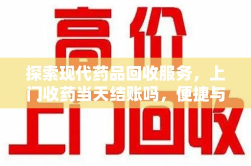 济宁探索现代药品回收服务，上门收药当天结账吗，便捷与信任并存
