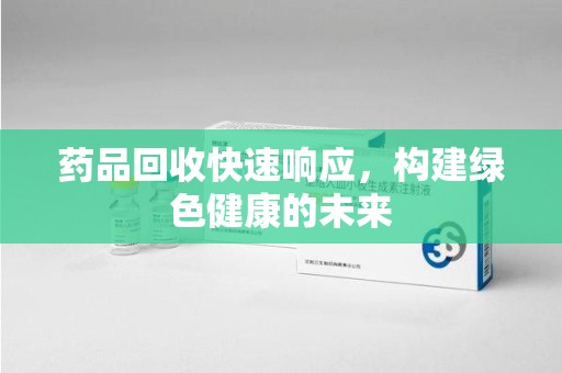 济宁药品回收快速响应，构建绿色健康的未来