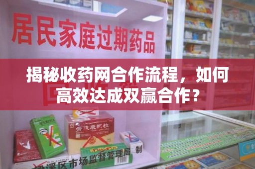 济宁揭秘收药网合作流程，如何高效达成双赢合作？