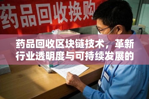 济宁药品回收区块链技术，革新行业透明度与可持续发展的关键