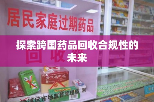 济宁探索跨国药品回收合规性的未来