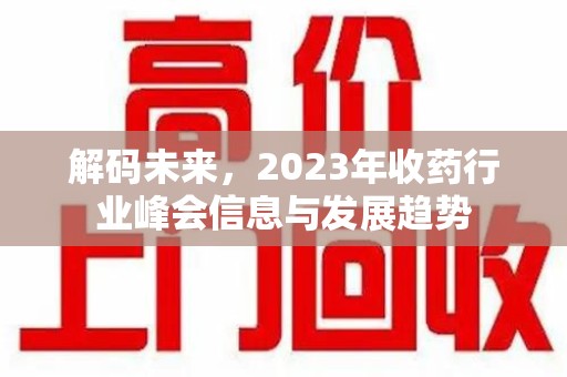 济宁解码未来，2023年收药行业峰会信息与发展趋势