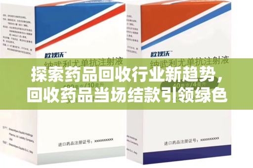 济宁探索药品回收行业新趋势，回收药品当场结款引领绿色经济浪潮