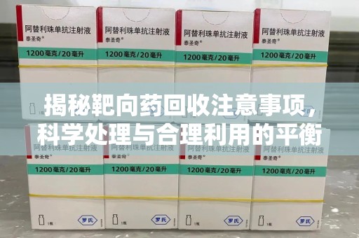 济宁揭秘靶向药回收注意事项，科学处理与合理利用的平衡之道