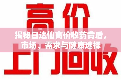 济宁揭秘日达仙高价收药背后，市场、需求与健康选择