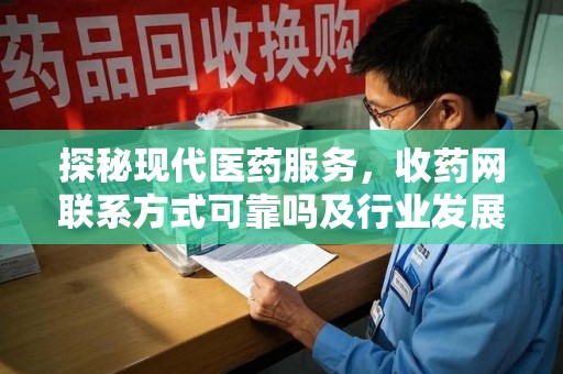 济宁探秘现代医药服务，收药网联系方式可靠吗及行业发展趋势