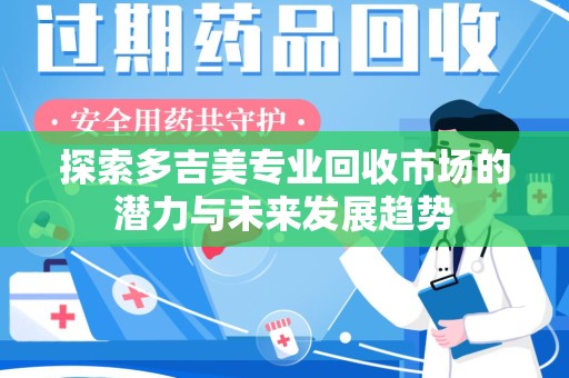 济宁探索多吉美专业回收市场的潜力与未来发展趋势