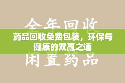 济宁药品回收免费包装，环保与健康的双赢之道
