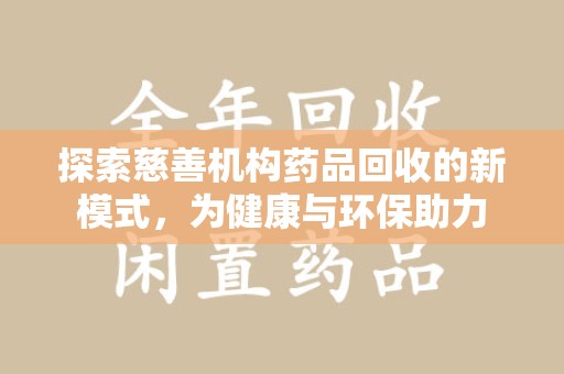 济宁探索慈善机构药品回收的新模式，为健康与环保助力