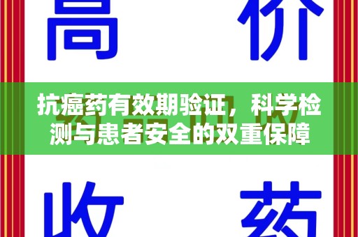 济宁抗癌药有效期验证，科学检测与患者安全的双重保障