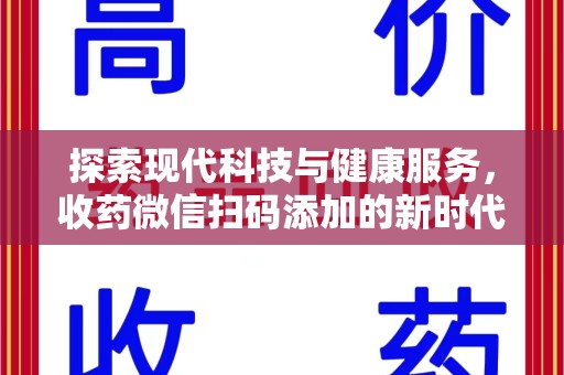 济宁探索现代科技与健康服务，收药微信扫码添加的新时代选择