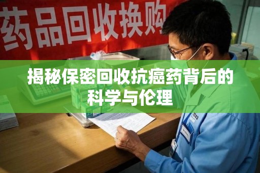 济宁揭秘保密回收抗癌药背后的科学与伦理