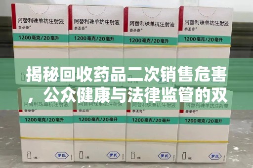 济宁揭秘回收药品二次销售危害，公众健康与法律监管的双重挑战