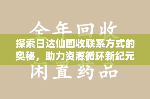 济宁探索日达仙回收联系方式的奥秘，助力资源循环新纪元