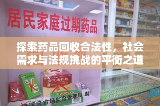 济宁探索药品回收合法性，社会需求与法规挑战的平衡之道