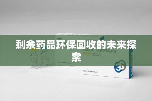 济宁剩余药品环保回收的未来探索