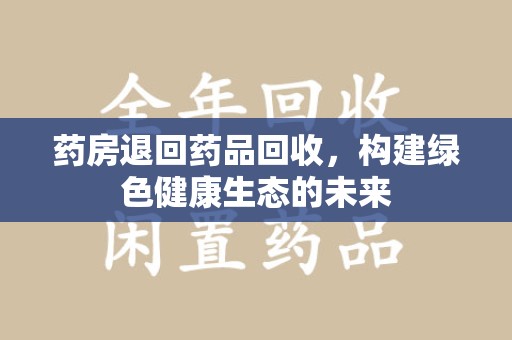 济宁药房退回药品回收，构建绿色健康生态的未来