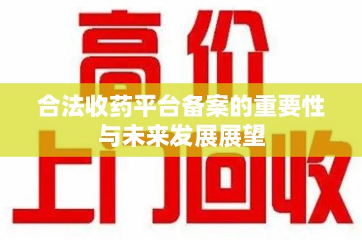 济宁合法收药平台备案的重要性与未来发展展望