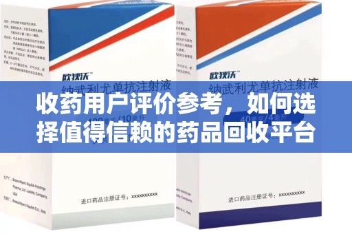 济宁收药用户评价参考，如何选择值得信赖的药品回收平台