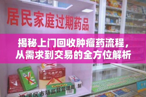 济宁揭秘上门回收肿瘤药流程，从需求到交易的全方位解析
