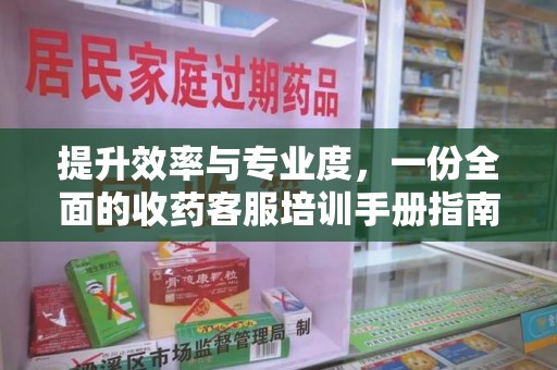 济宁提升效率与专业度，一份全面的收药客服培训手册指南