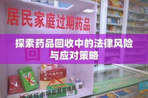 济宁探索药品回收中的法律风险与应对策略