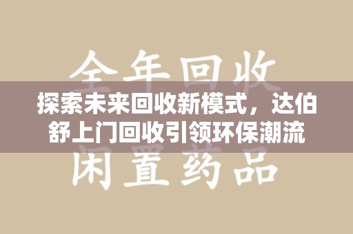 济宁探索未来回收新模式，达伯舒上门回收引领环保潮流
