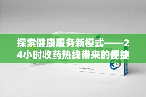 济宁探索健康服务新模式——24小时收药热线带来的便捷与未来展望