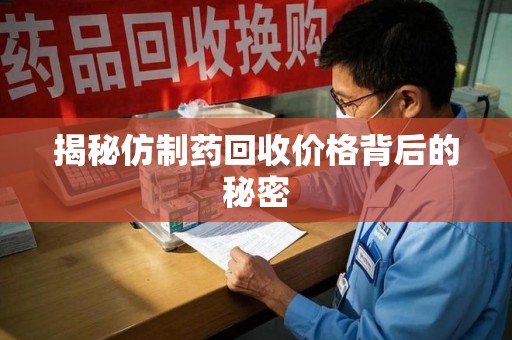 济宁揭秘仿制药回收价格背后的秘密