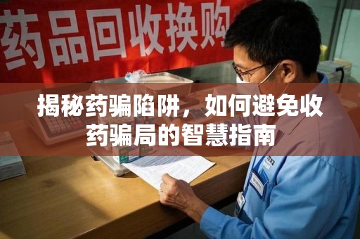 济宁揭秘药骗陷阱，如何避免收药骗局的智慧指南
