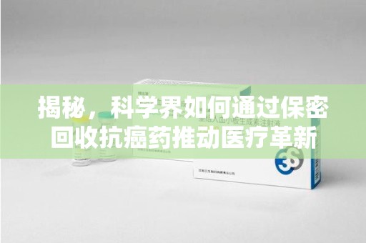 济宁揭秘，科学界如何通过保密回收抗癌药推动医疗革新