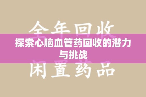 济宁探索心脑血管药回收的潜力与挑战