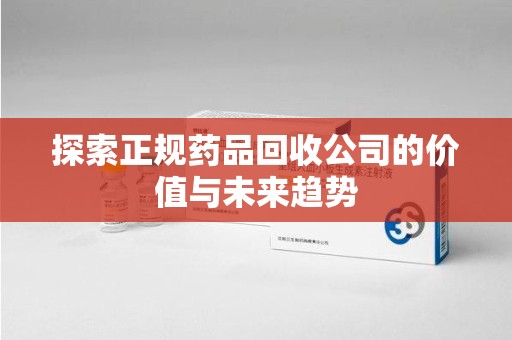 济宁探索正规药品回收公司的价值与未来趋势