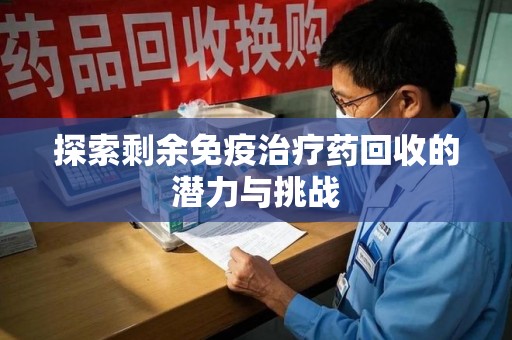 济宁探索剩余免疫治疗药回收的潜力与挑战