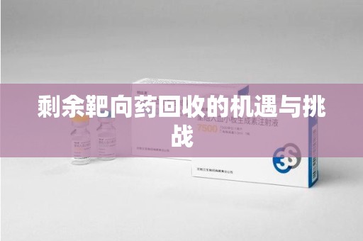 济宁剩余靶向药回收的机遇与挑战