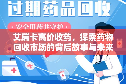 济宁艾瑞卡高价收药，探索药物回收市场的背后故事与未来趋势
