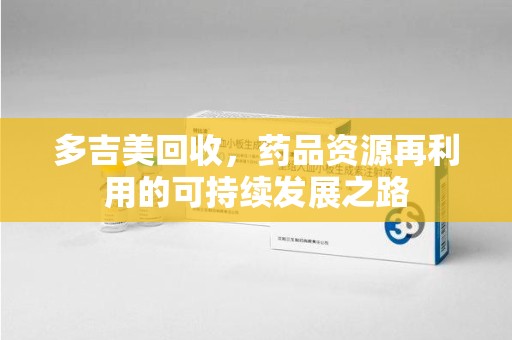 济宁多吉美回收，药品资源再利用的可持续发展之路