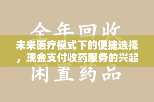 济宁未来医疗模式下的便捷选择，现金支付收药服务的兴起与影响
