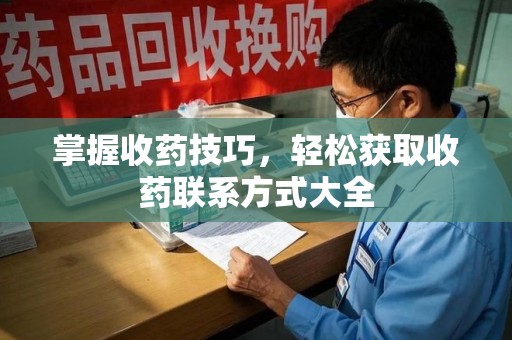 济宁掌握收药技巧，轻松获取收药联系方式大全