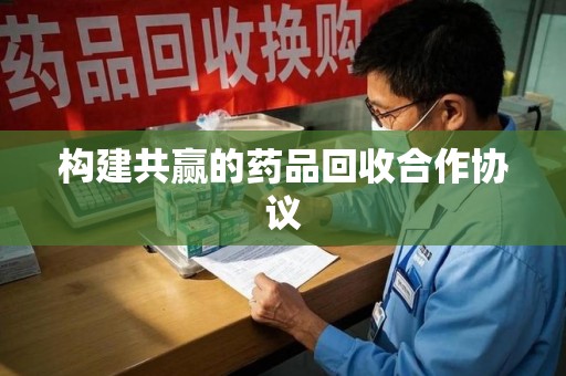 济宁构建共赢的药品回收合作协议