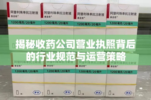 济宁揭秘收药公司营业执照背后的行业规范与运营策略