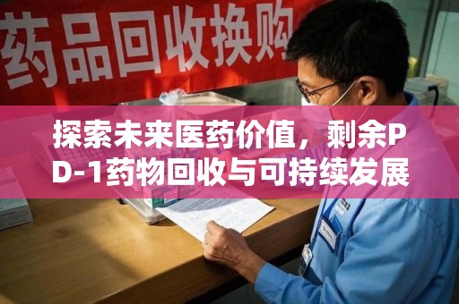 济宁探索未来医药价值，剩余PD-1药物回收与可持续发展之路