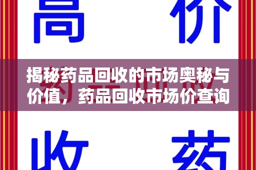 济宁揭秘药品回收的市场奥秘与价值，药品回收市场价查询的新趋势