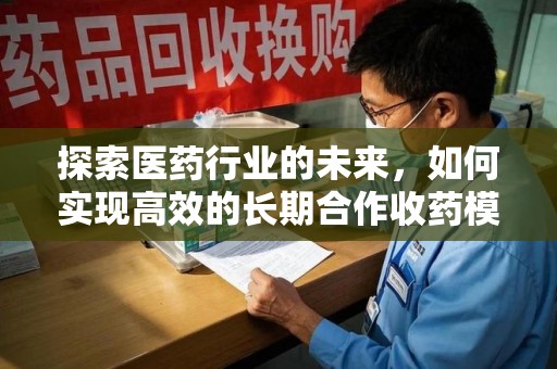 济宁探索医药行业的未来，如何实现高效的长期合作收药模式