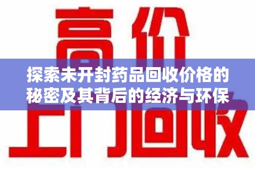 济宁探索未开封药品回收价格的秘密及其背后的经济与环保价值