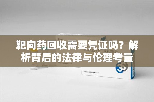 济宁靶向药回收需要凭证吗？解析背后的法律与伦理考量